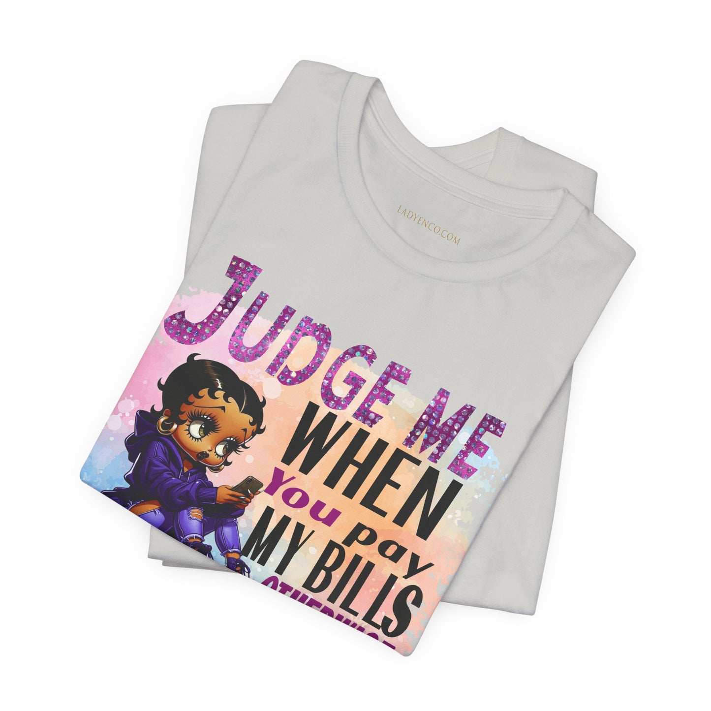 Urban Betty Boop Tshirt featuring the sassy phrase: 'Judge Me When You Pay My Bills Otherwise Shut UP!'