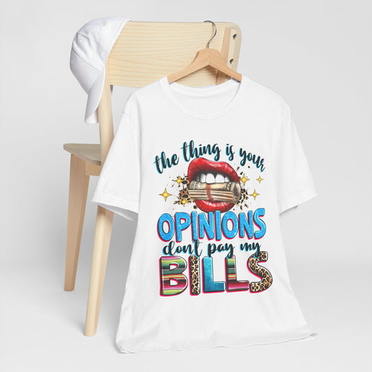 "The thing is, Your Opinions Don’t Pay My Bills" T-Shirt